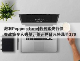 激石Pepperstone|若日本央行债券政策令人失望，美元兑日元将涨至170